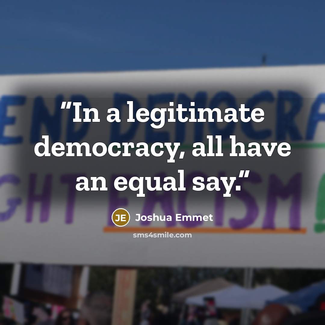“In a legitimate democracy, all have an equal say.” quote by Joshua Emmet