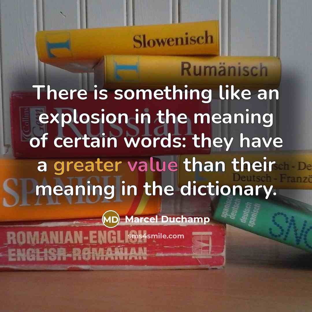 “There is something like an explosion in the meaning of certain words: they have a greater value than their meaning in the dictionary.” quote by Marcel Duchamp