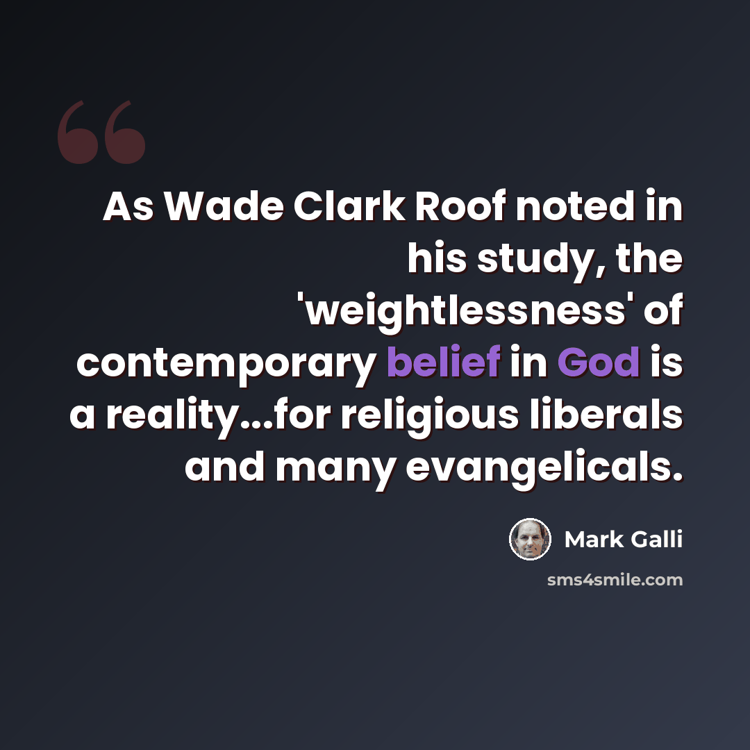 “As Wade Clark Roof noted in his study, the 'weightlessness' of contemporary belief in God is a reality...for religious liberals and many evangelicals.” quote by Mark Galli