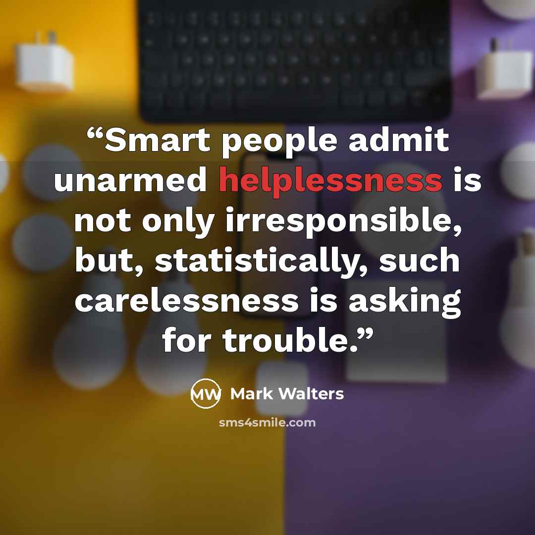 “Smart people admit unarmed helplessness is not only irresponsible, but, statistically, such carelessness is asking for trouble.” quote by Mark Walters