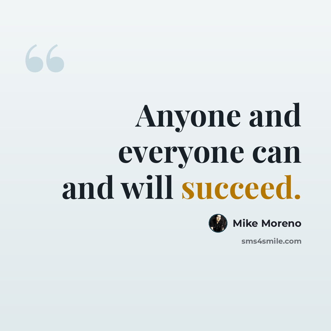 “Anyone and everyone can and will succeed.” quote by Mike Moreno