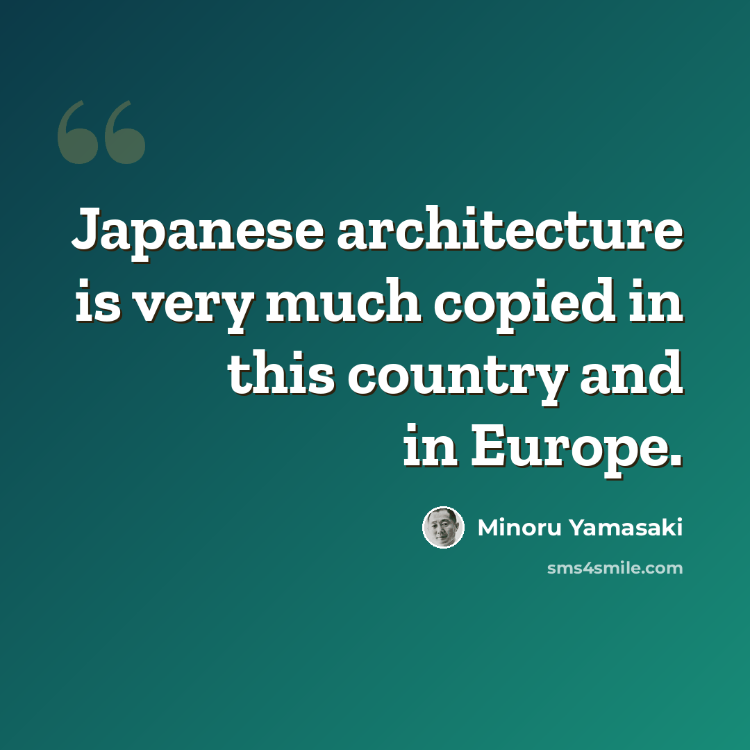 “Japanese architecture is very much copied in this country and in Europe.” quote by Minoru Yamasaki