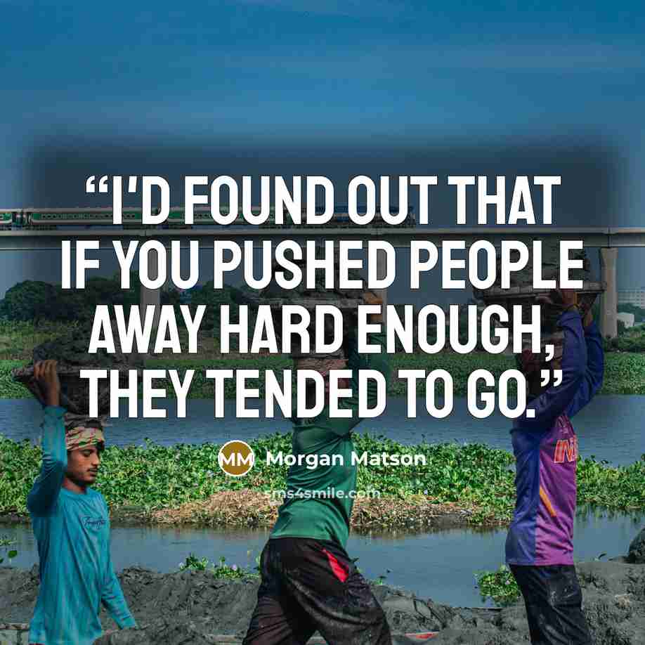 “I'd found out that if you pushed people away hard enough, they tended to go.” quote by Morgan Matson