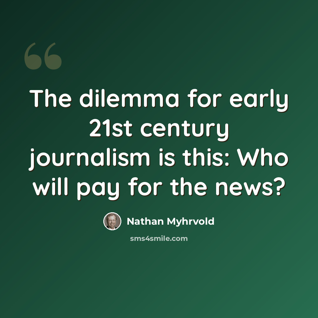“The dilemma for early 21st century journalism is this: Who will pay for the news?” quote by Nathan Myhrvold