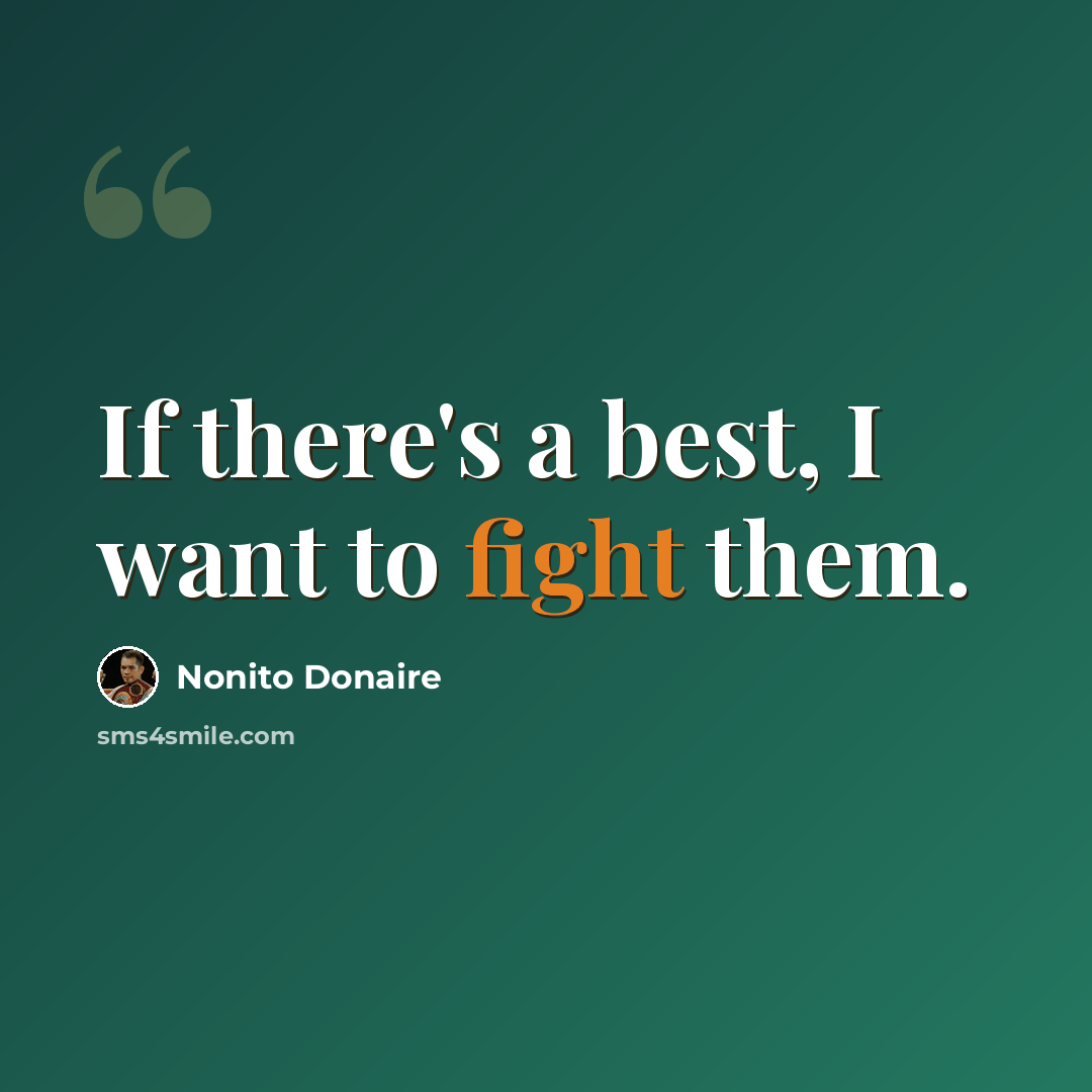 “If there's a best, I want to fight them.” quote by Nonito Donaire