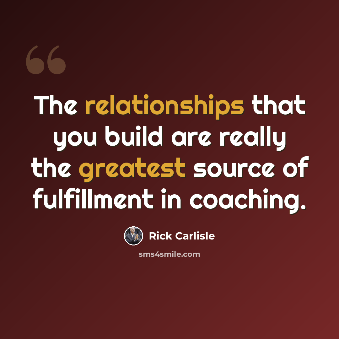 “The relationships that you build are really the greatest source of fulfillment in coaching.” quote by Rick Carlisle