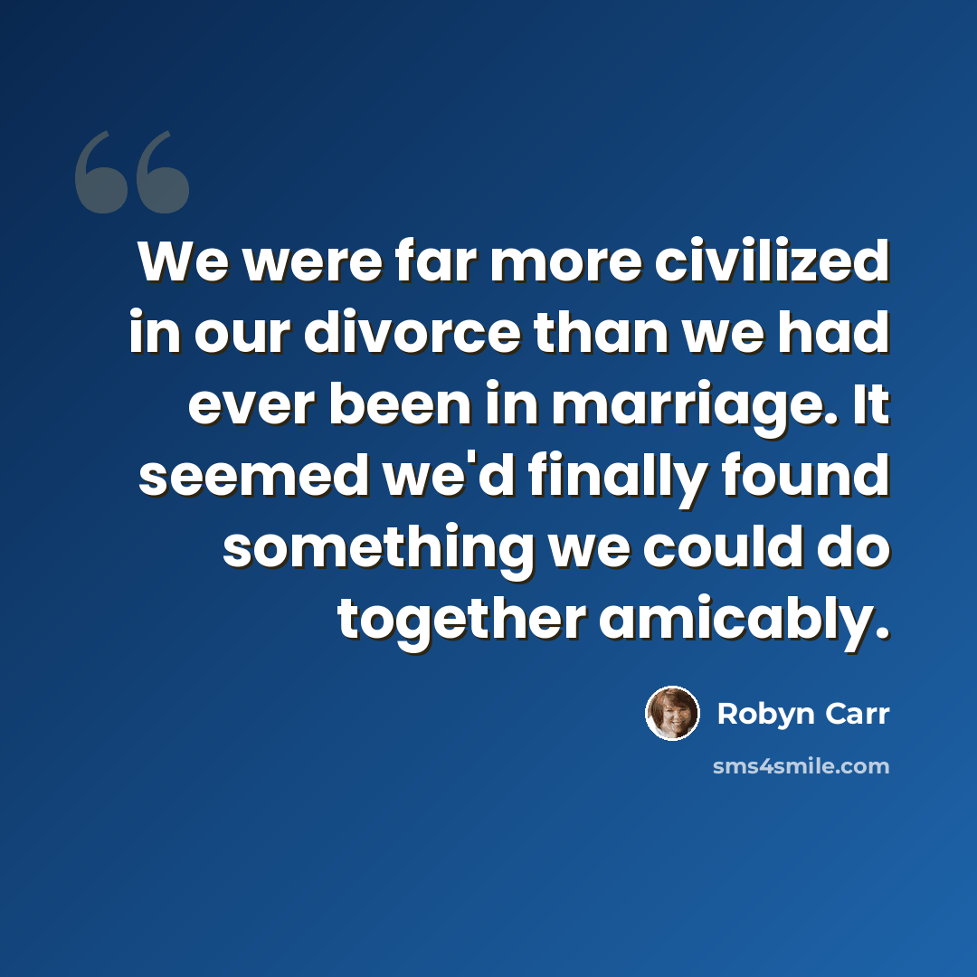 “We were far more civilized in our divorce than we had ever been in marriage. It seemed we'd finally found something we could do together amicably.” quote by Robyn Carr