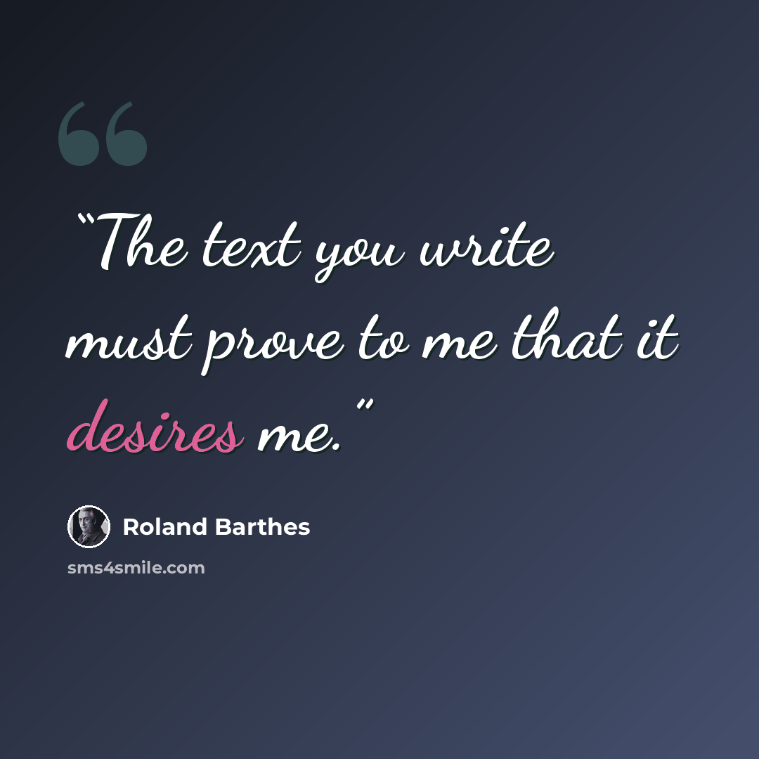 “The text you write must prove to me that it desires me.” quote by Roland Barthes