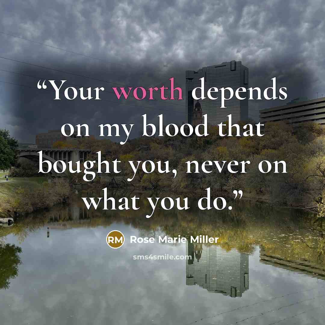 “Your worth depends on my blood that bought you, never on what you do.” quote by Rose Marie Miller