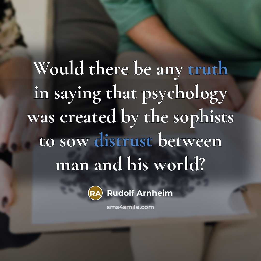“Would there be any truth in saying that psychology was created by the sophists to sow distrust between man and his world?” quote by Rudolf Arnheim