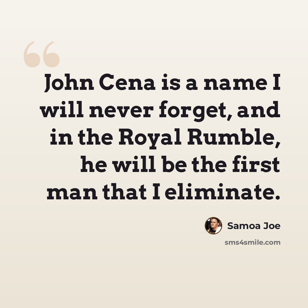 “John Cena is a name I will never forget, and in the Royal Rumble, he will be the first man that I eliminate.” quote by Samoa Joe