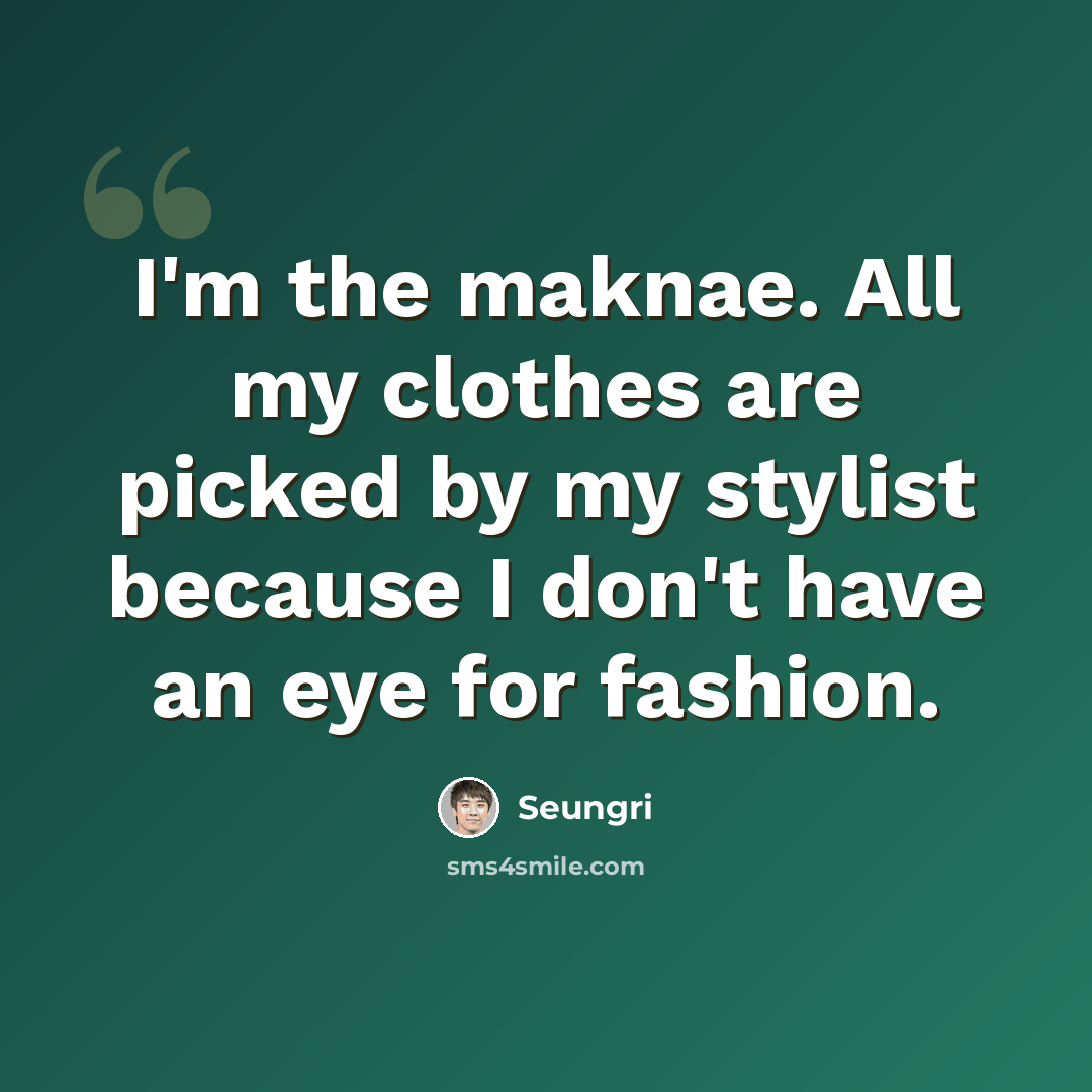 “I'm the maknae. All my clothes are picked by my stylist because I don't have an eye for fashion.” quote by Seungri