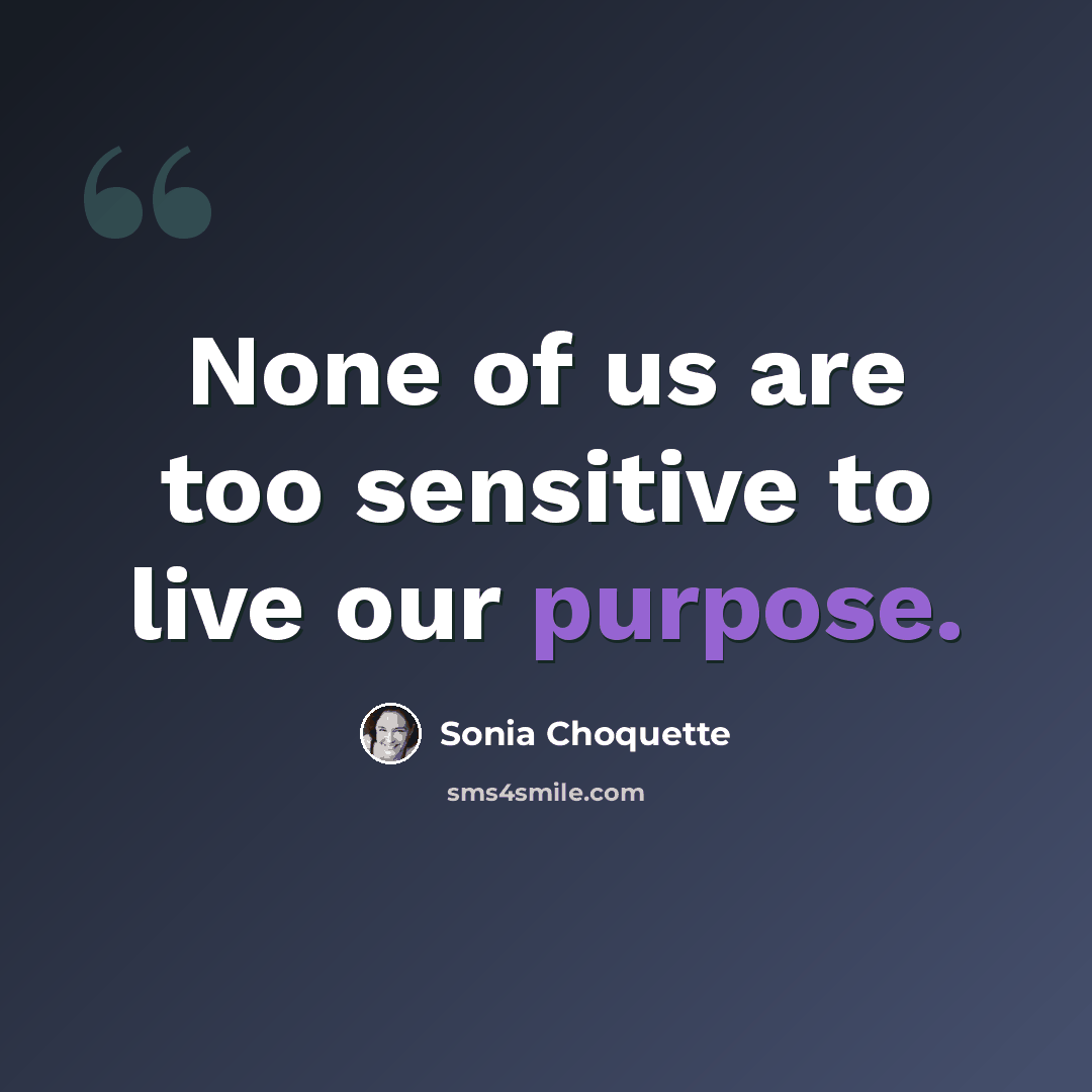 “None of us are too sensitive to live our purpose.” quote by Sonia Choquette