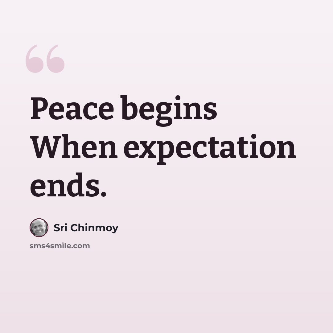 “Peace begins When expectation ends.” quote by Sri Chinmoy