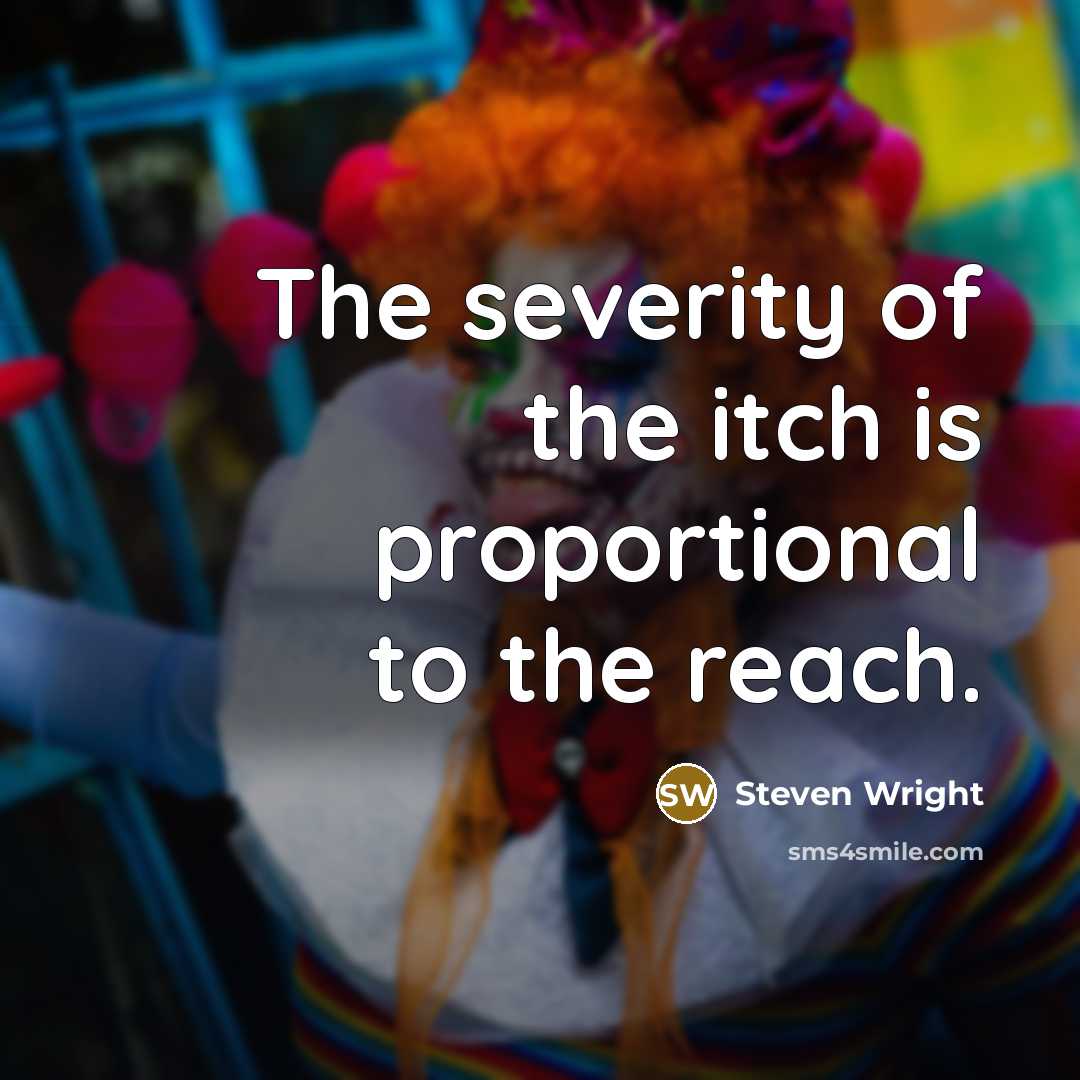 “The severity of the itch is proportional to the reach.” quote by Steven Wright