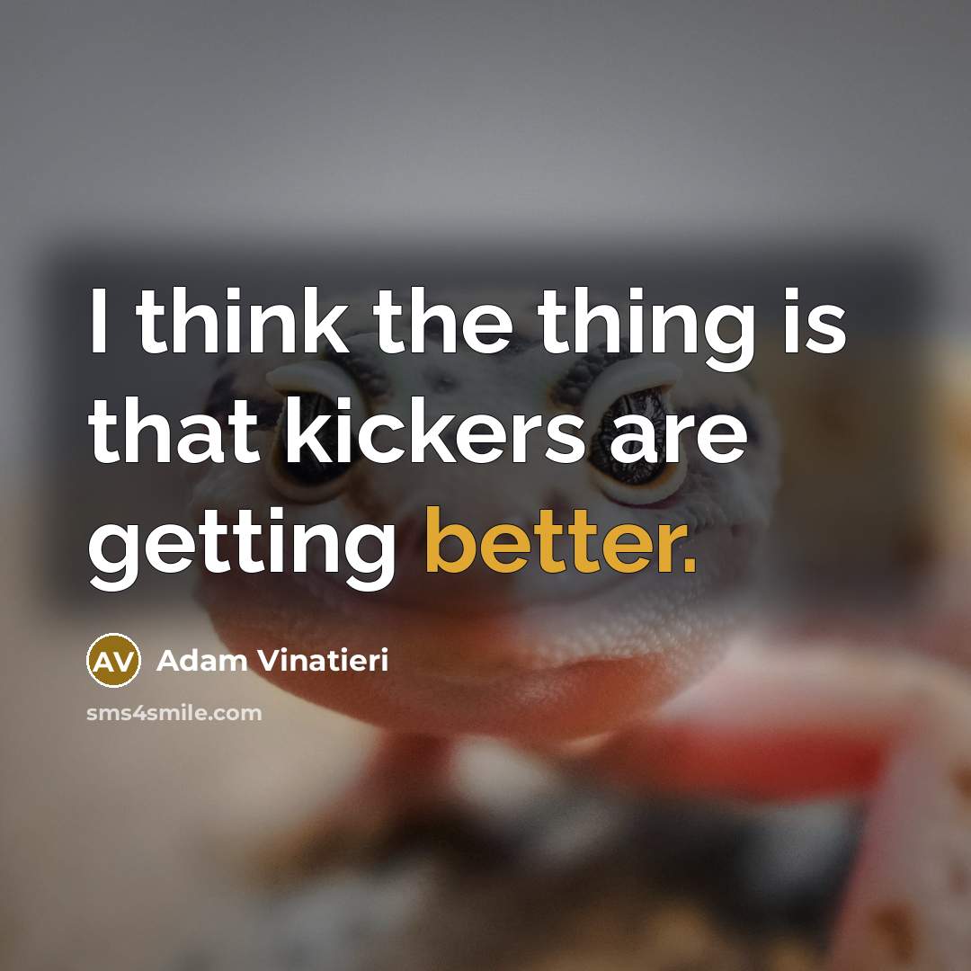 “I think the thing is that kickers are getting better.” quote by Adam Vinatieri