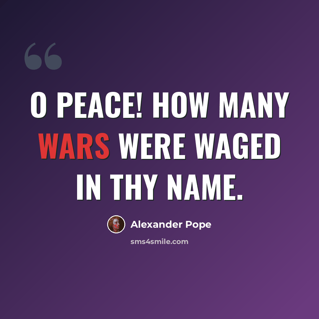 “O peace! how many wars were waged in thy name.” quote by Alexander Pope