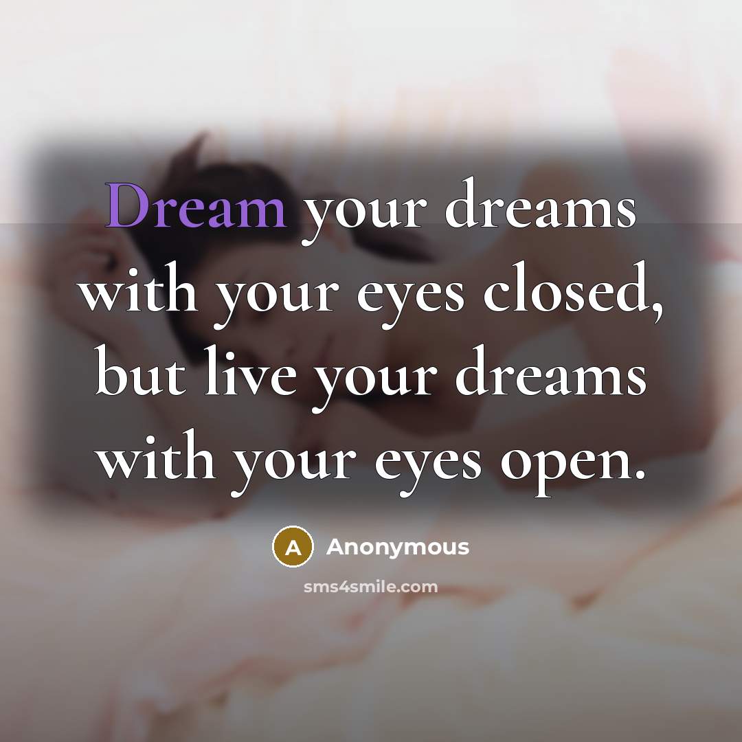 “Dream your dreams with your eyes closed, but live your dreams with your eyes open.” quote by Anonymous
