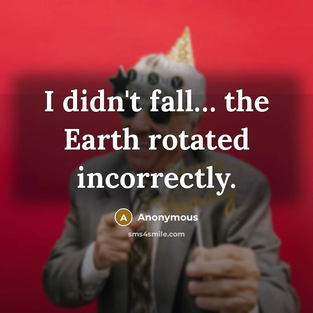 “I didn't fall… the Earth rotated incorrectly.” quote by Anonymous