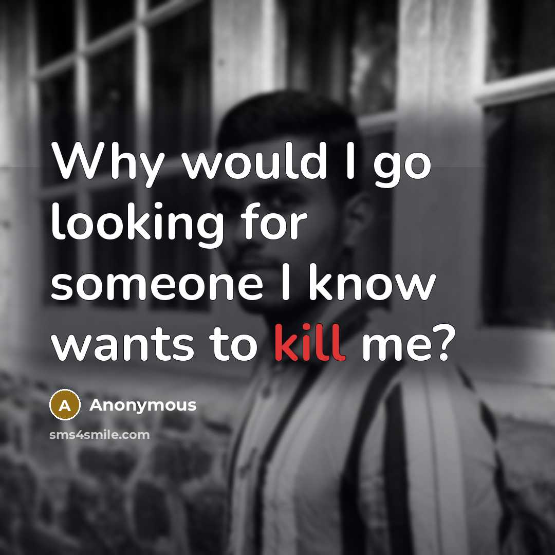 “Why would I go looking for someone I know wants to kill me?” quote by Anonymous
