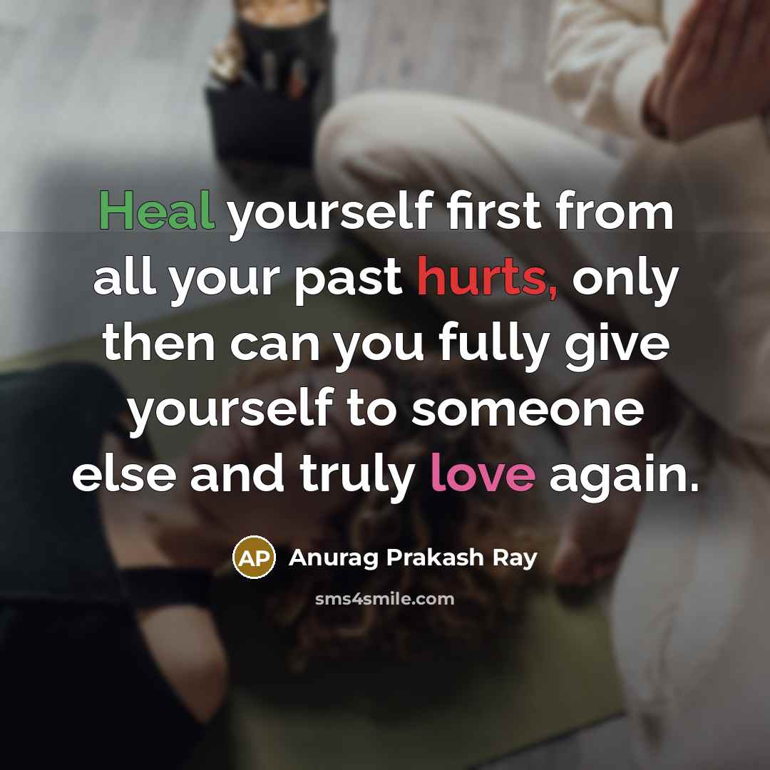 “Heal yourself first from all your past hurts, only then can you fully give yourself to someone else and truly love again.” quote by Anurag Prakash Ray