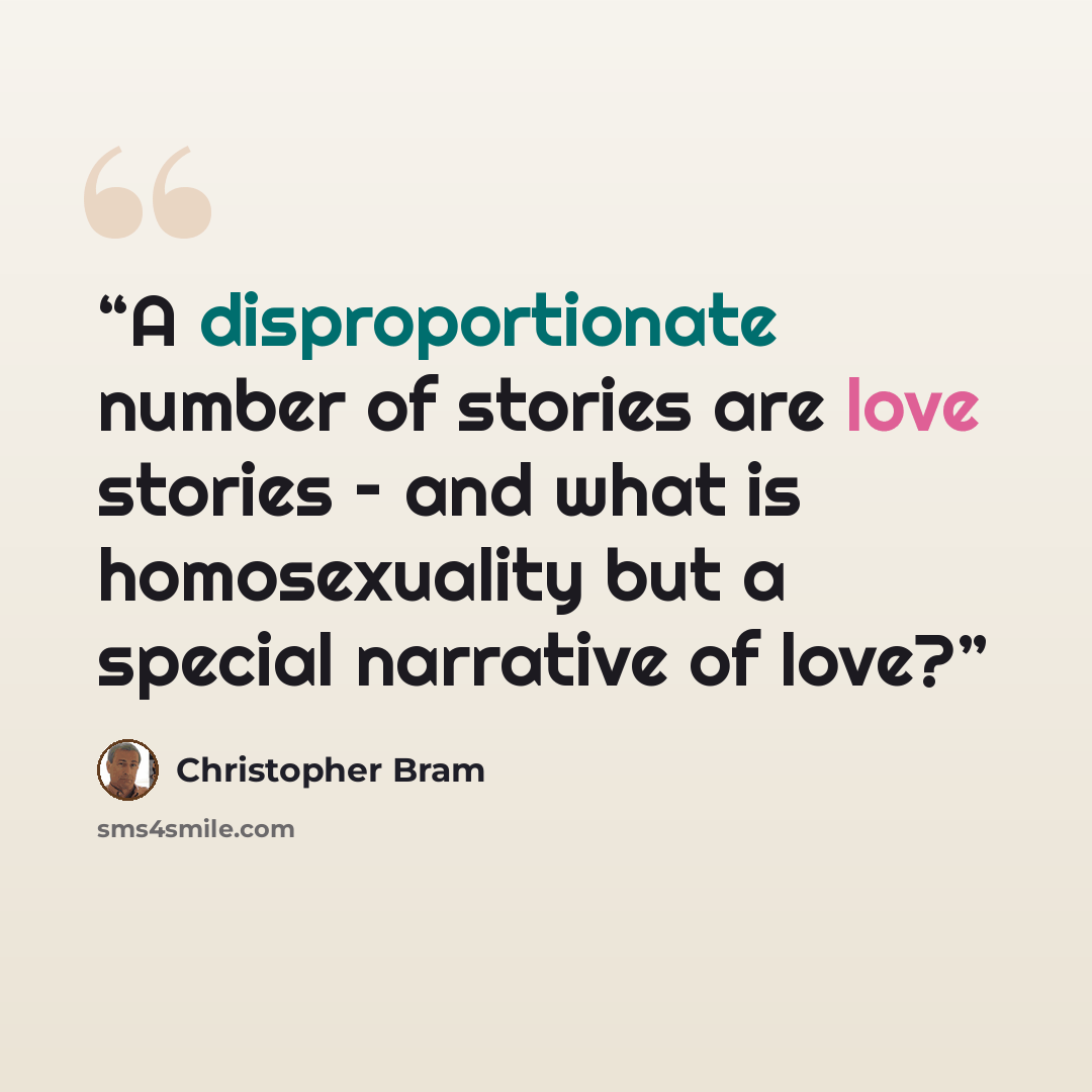 “A disproportionate number of stories are love stories – and what is homosexuality but a special narrative of love?” quote by Christopher Bram