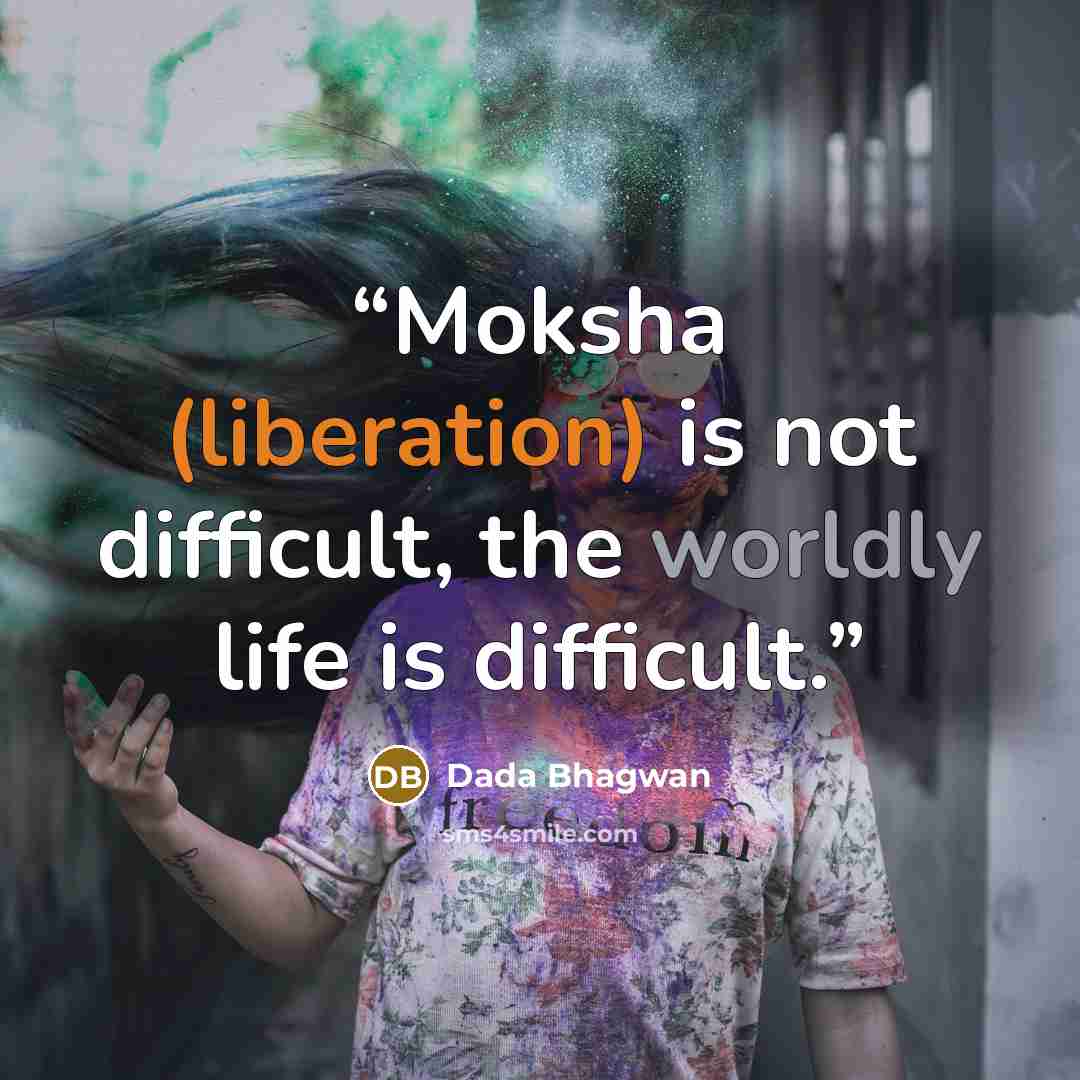 “Moksha (liberation) is not difficult, the worldly life is difficult.” quote by Dada Bhagwan