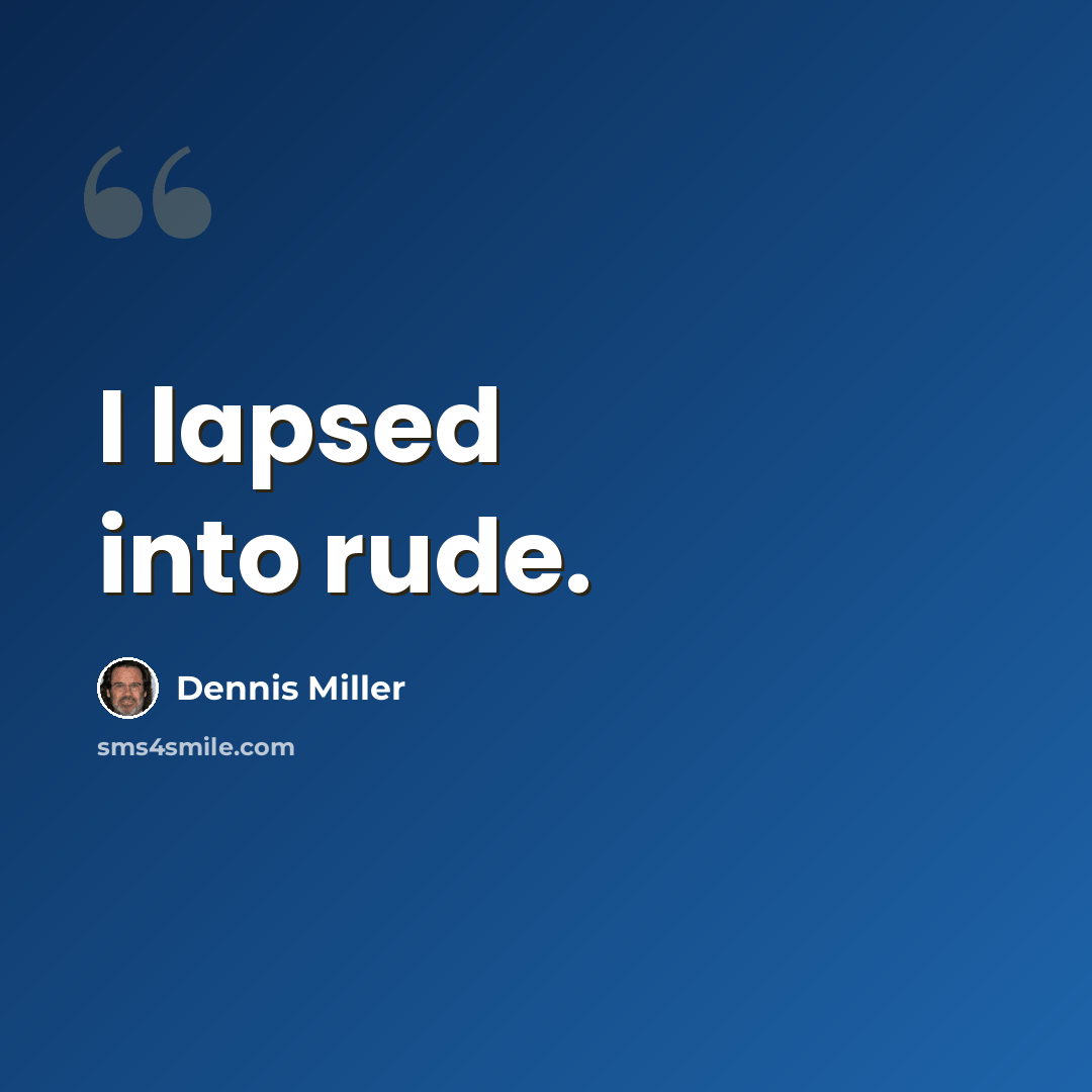 “I lapsed into rude.” quote by Dennis Miller