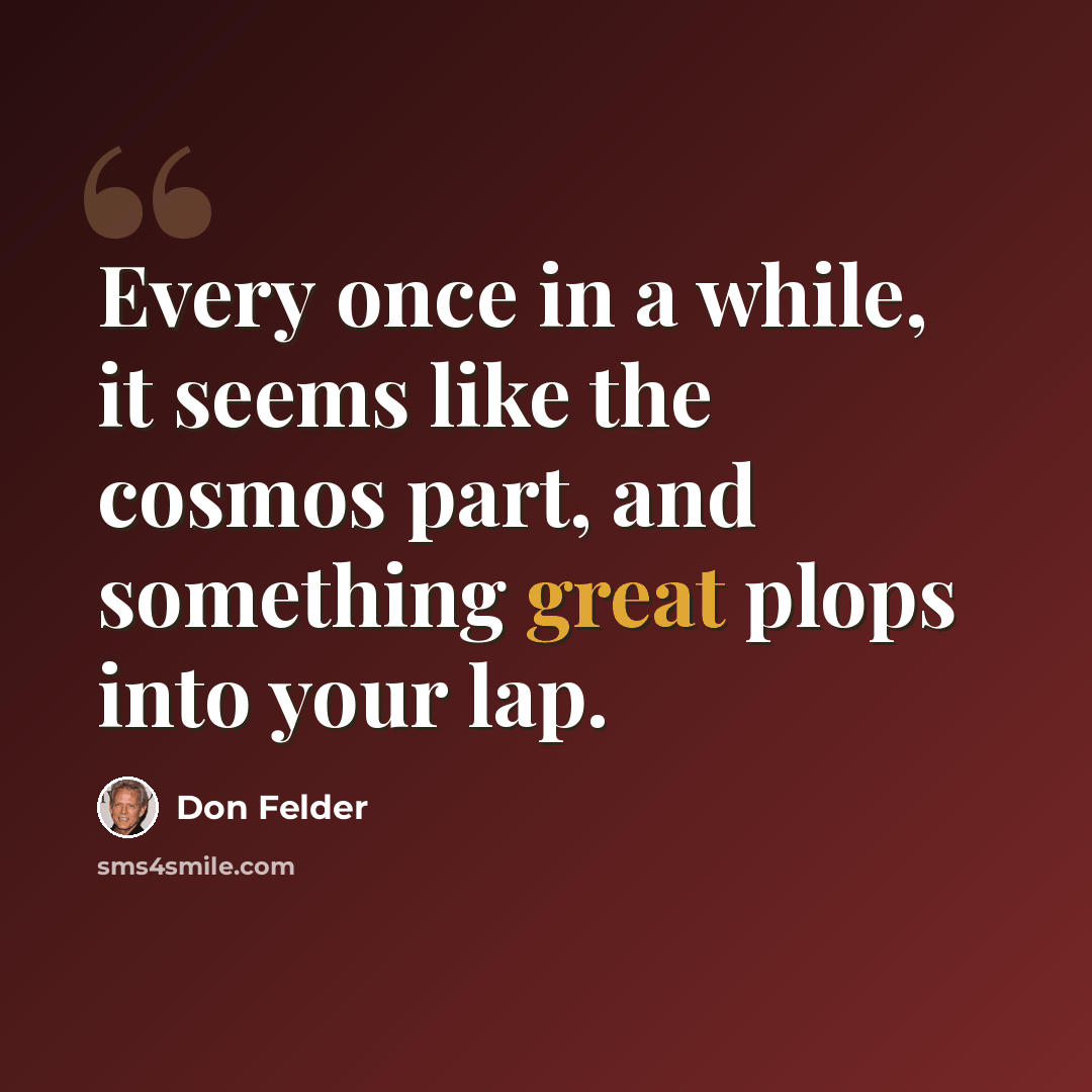 “Every once in a while, it seems like the cosmos part, and something great plops into your lap.” quote by Don Felder