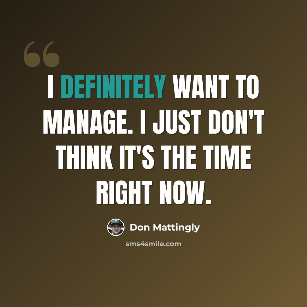 “I definitely want to manage. I just don't think it's the time right now.” quote by Don Mattingly