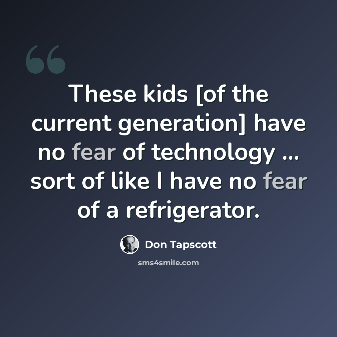 “These kids [of the current generation] have no fear of technology ... sort of like I have no fear of a refrigerator.” quote by Don Tapscott