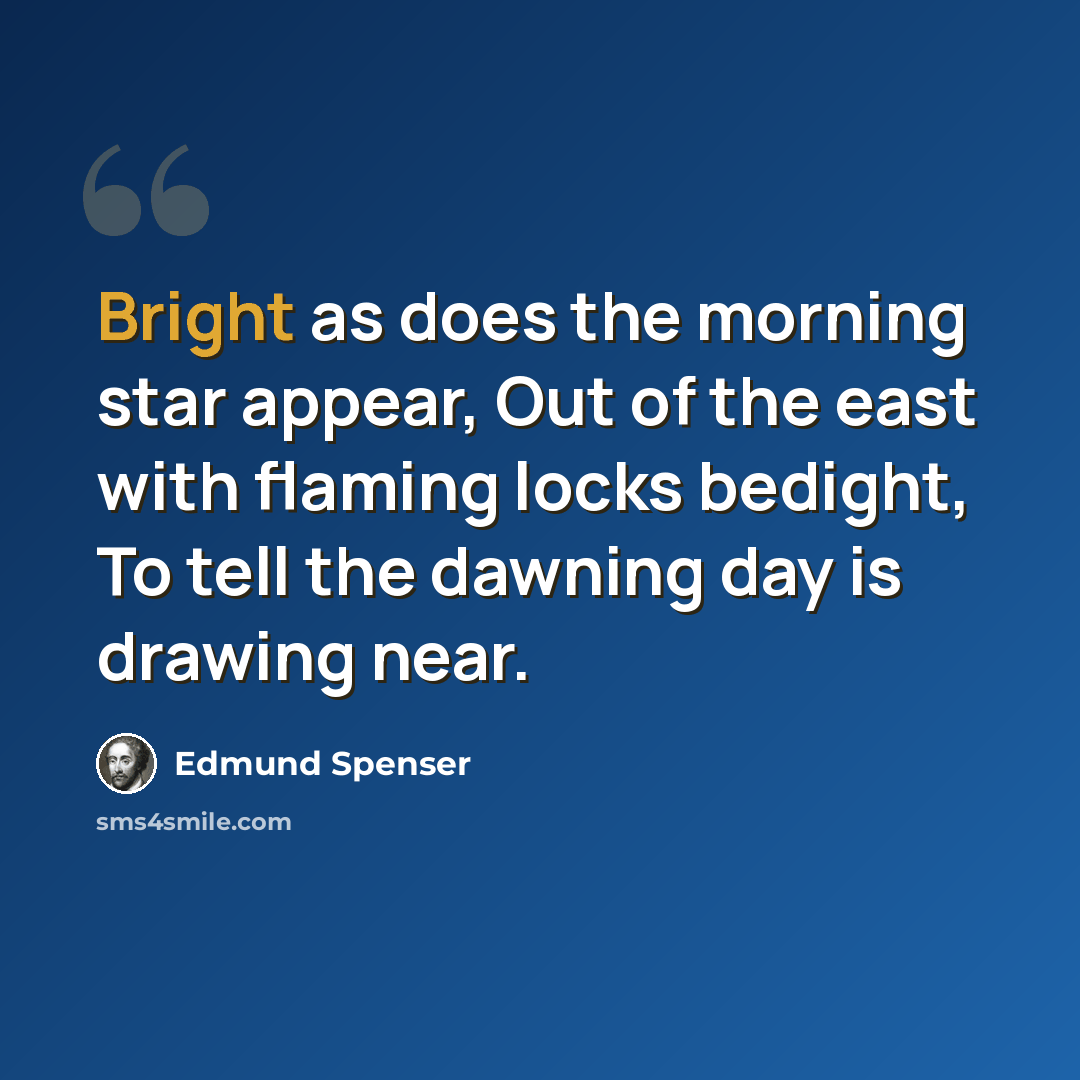 “Bright as does the morning star appear, Out of the east with flaming locks bedight, To tell the dawning day is drawing near.” quote by Edmund Spenser