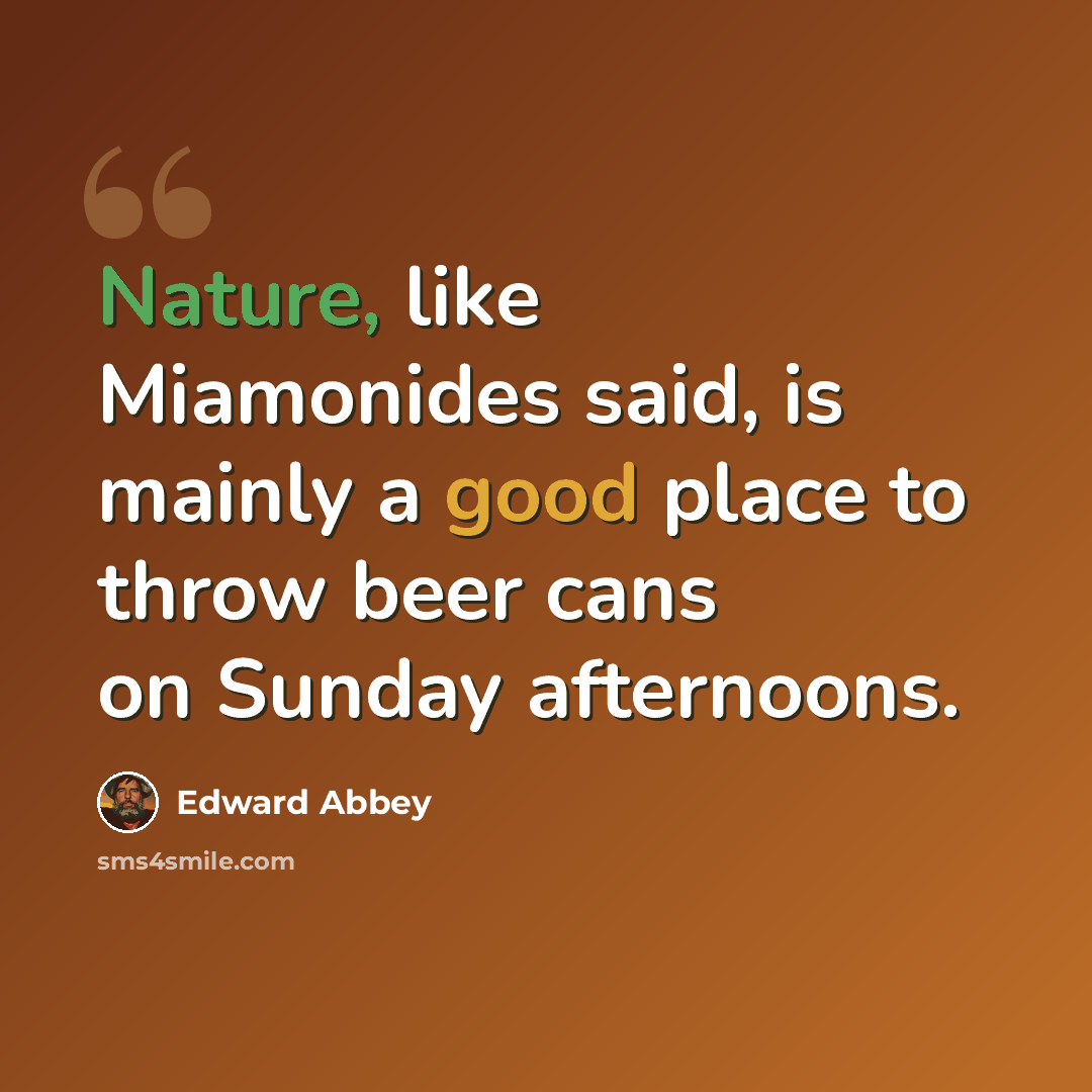 “Nature, like Miamonides said, is mainly a good place to throw beer cans on Sunday afternoons.” quote by Edward Abbey