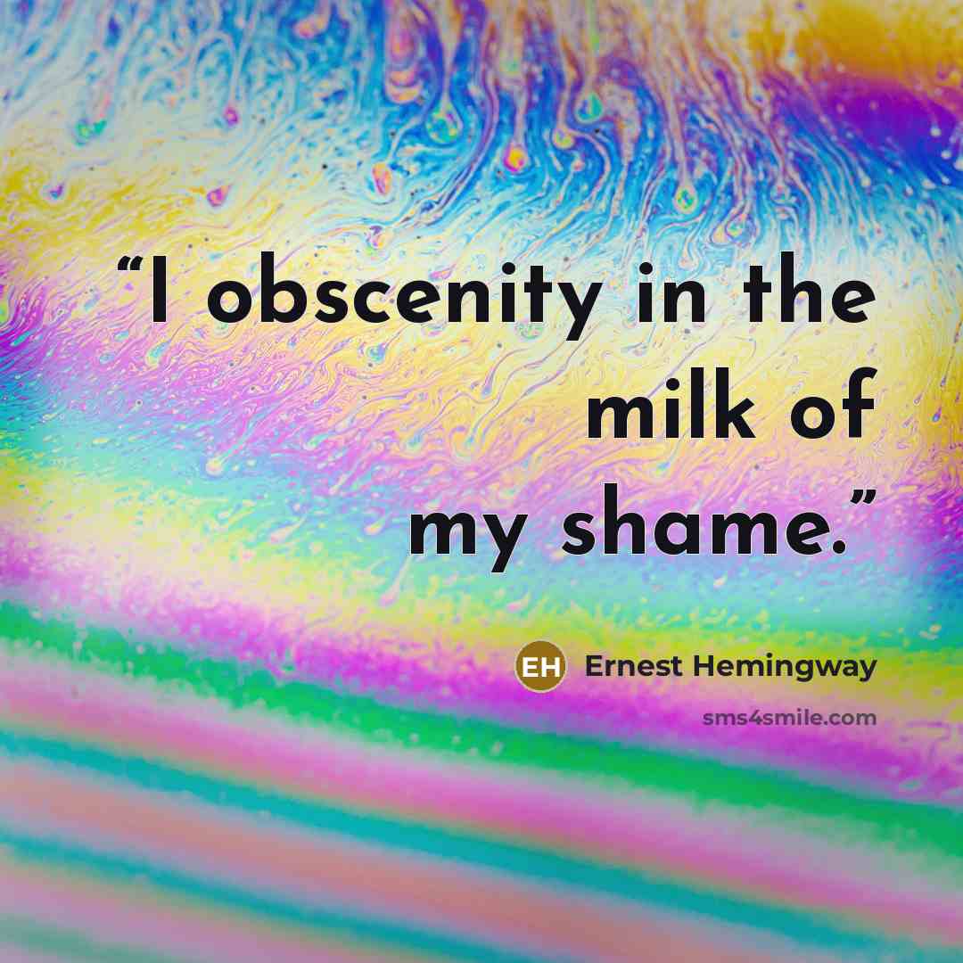 “I obscenity in the milk of my shame.” quote by Ernest Hemingway