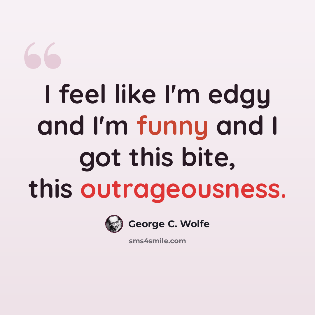 “I feel like I'm edgy and I'm funny and I got this bite, this outrageousness.” quote by George C. Wolfe