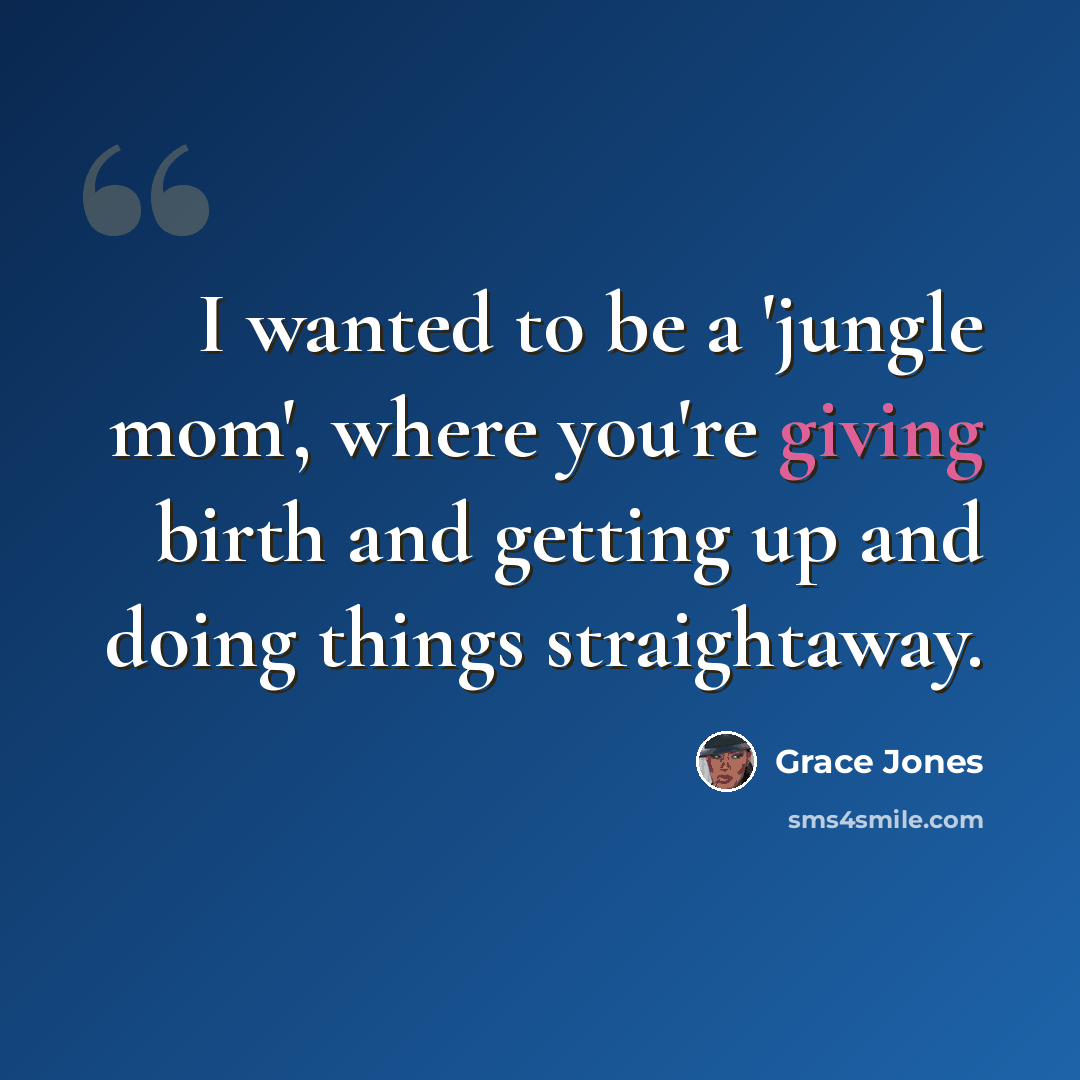 “I wanted to be a 'jungle mom', where you're giving birth and getting up and doing things straightaway.” quote by Grace Jones