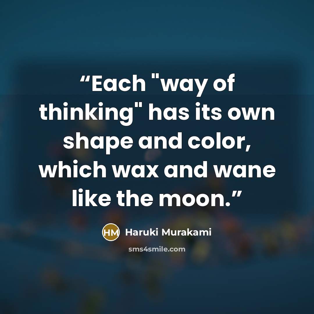 “Each "way of thinking" has its own shape and color, which wax and wane like the moon.” quote by Haruki Murakami