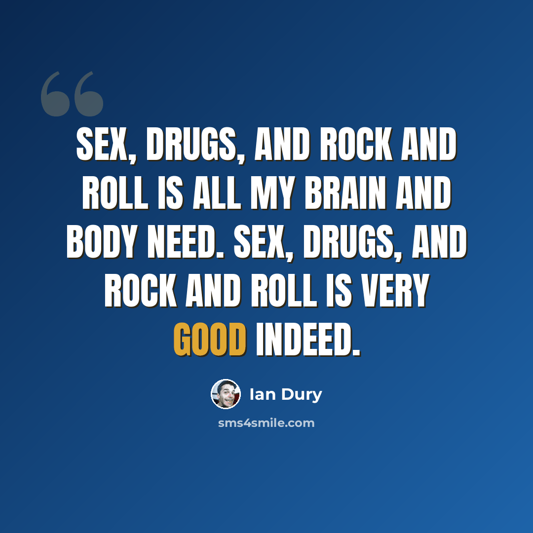 “Sex, drugs, and rock and roll is all my brain and body need. Sex, drugs, and rock and roll is very good indeed.” quote by Ian Dury