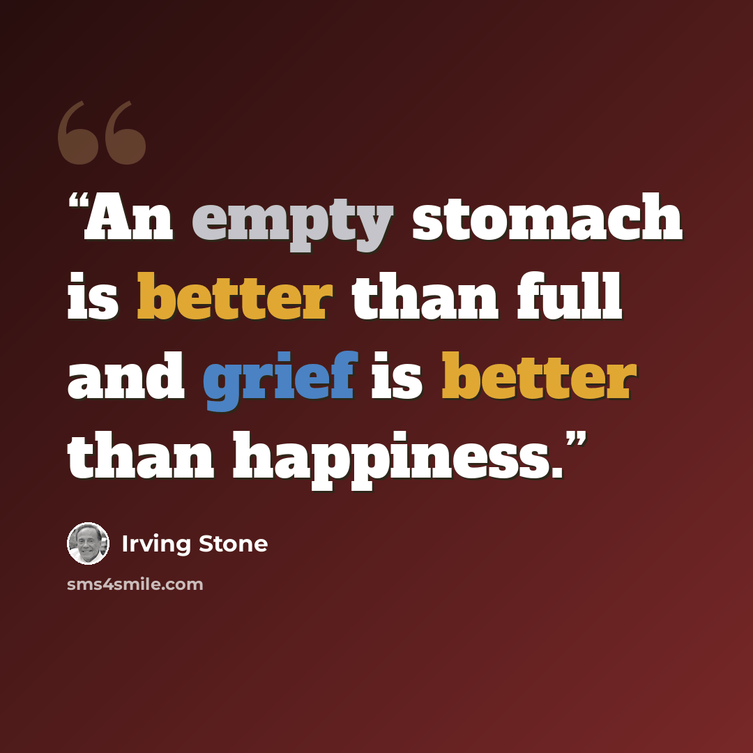 “An empty stomach is better than full and grief is better than happiness.” quote by Irving Stone
