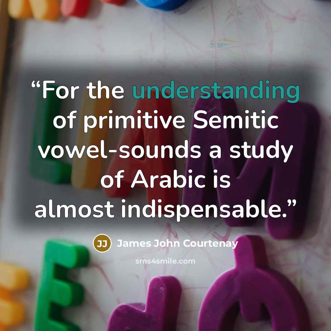 “For the understanding of primitive Semitic vowel-sounds a study of Arabic is almost indispensable.” quote by James John Courtenay