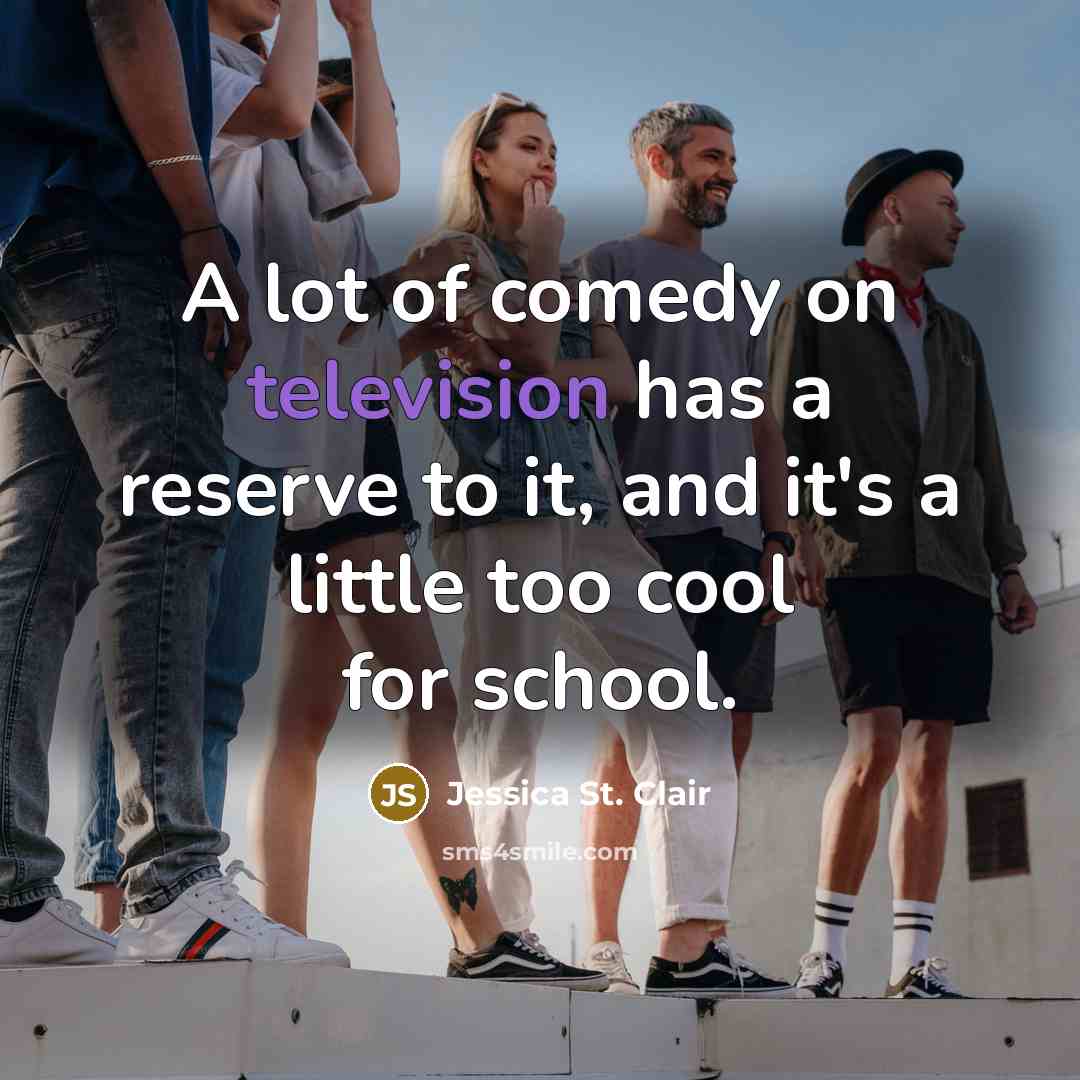 “A lot of comedy on television has a reserve to it, and it's a little too cool for school.” quote by Jessica St. Clair