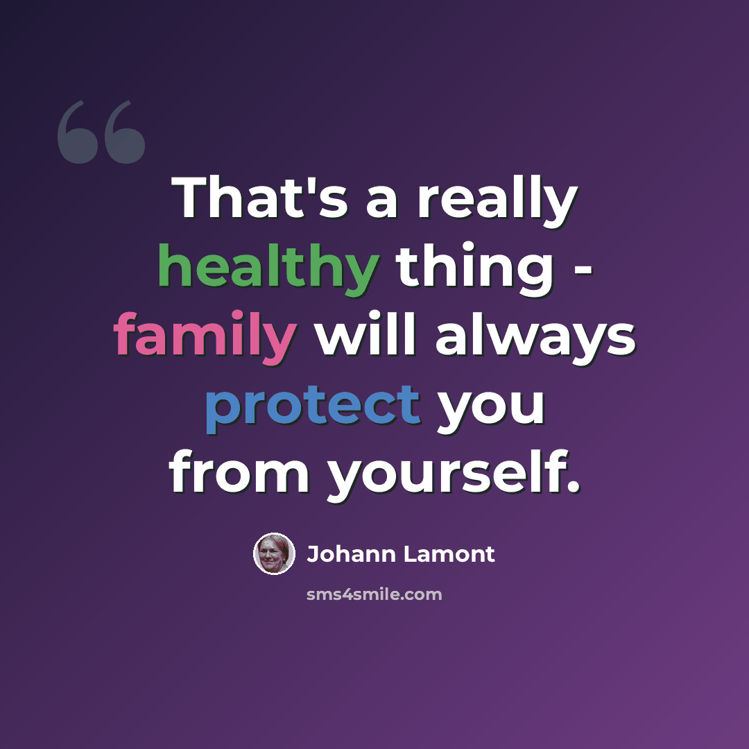 “That's a really healthy thing - family will always protect you from yourself.” quote by Johann Lamont