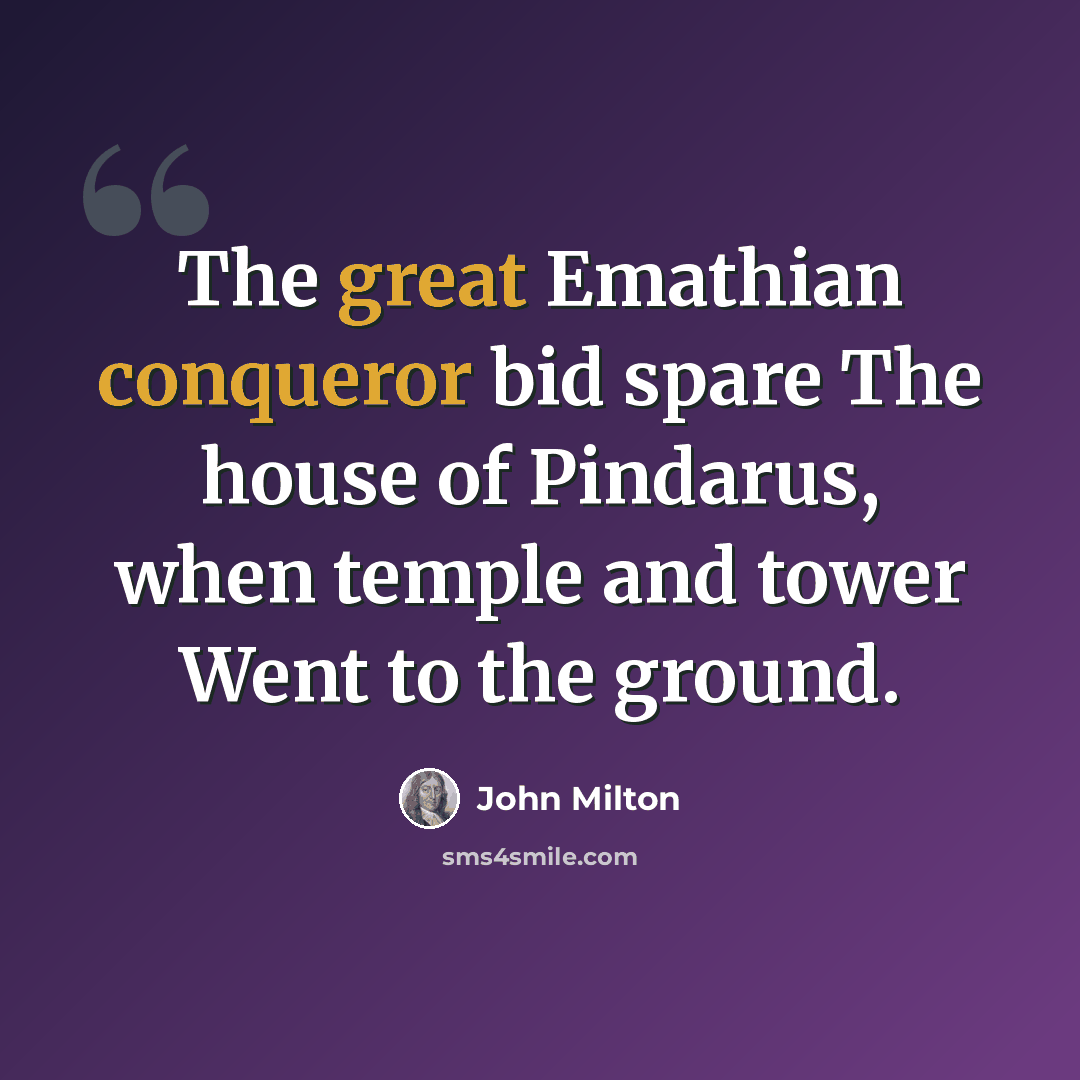 “The great Emathian conqueror bid spare The house of Pindarus, when temple and tower Went to the ground.” quote by John Milton