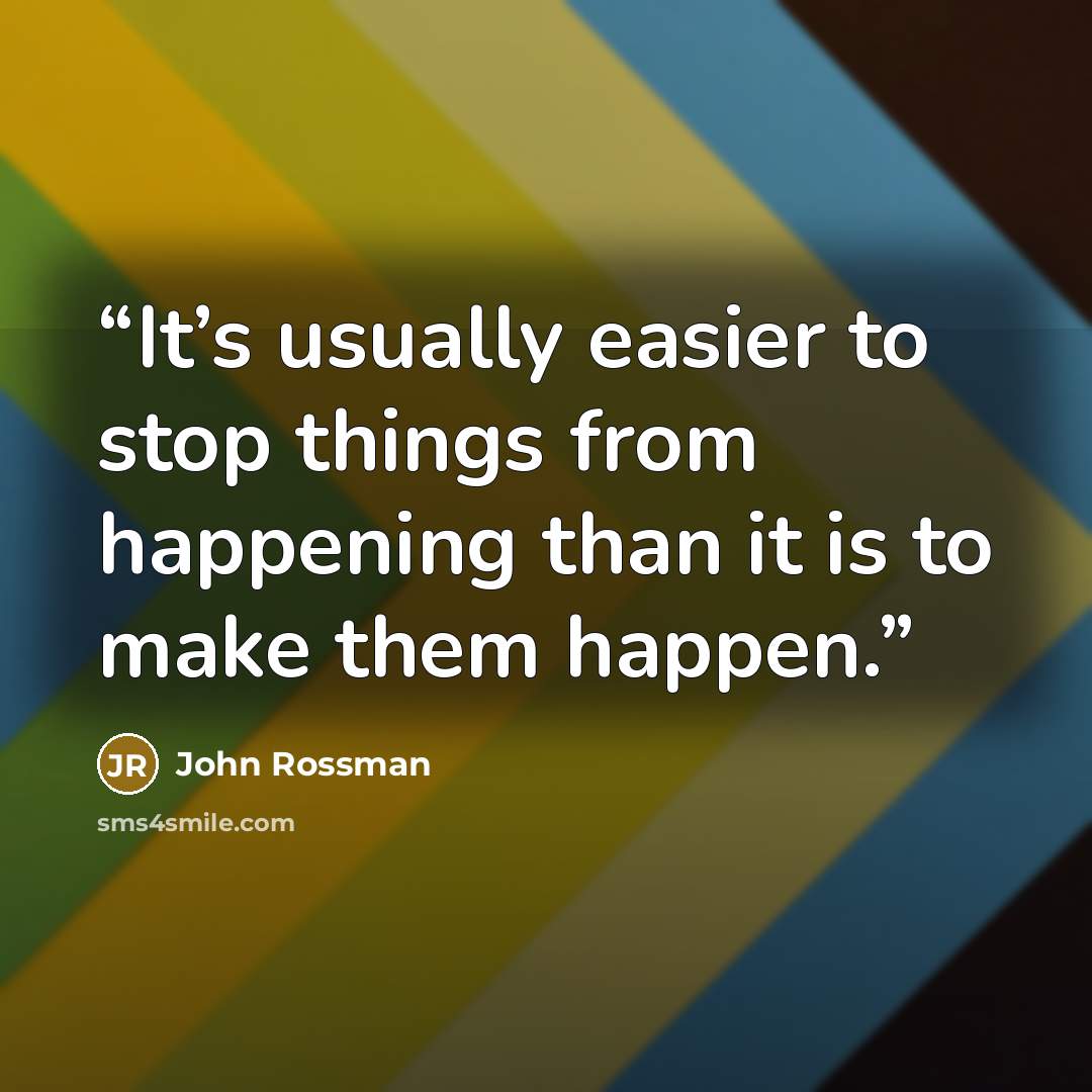 “It’s usually easier to stop things from happening than it is to make them happen.” quote by John Rossman