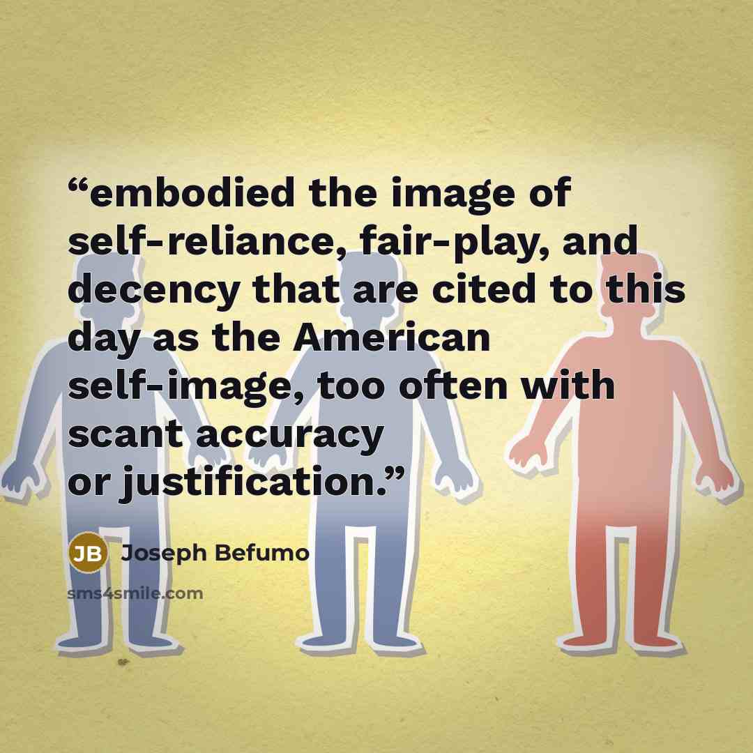 “embodied the image of self-reliance, fair-play, and decency that are cited to this day as the American self-image, too often with scant accuracy or justification.” quote by Joseph Befumo