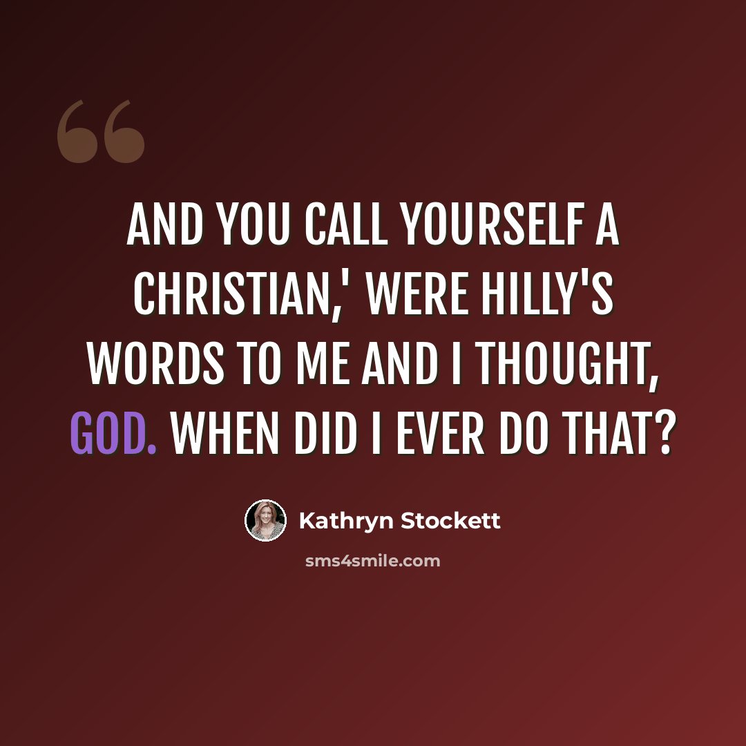 “And you call yourself a Christian,' were Hilly's words to me and I thought, God. When did I ever do that?” quote by Kathryn Stockett