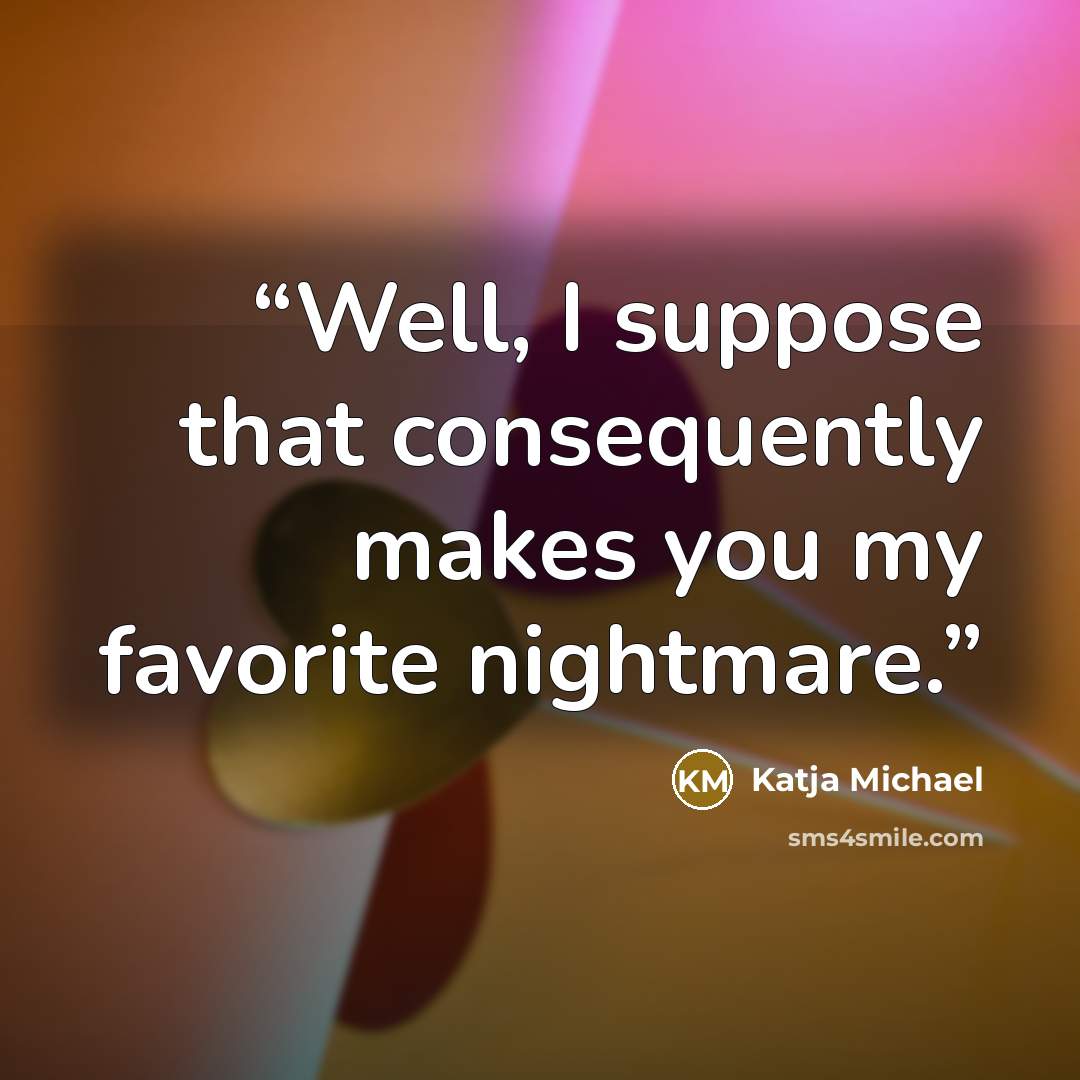 “Well, I suppose that consequently makes you my favorite nightmare.” quote by Katja Michael