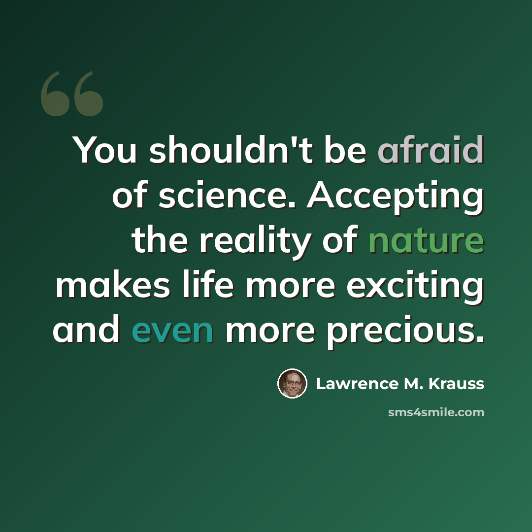 “You shouldn't be afraid of science. Accepting the reality of nature makes life more exciting and even more precious.” quote by Lawrence M. Krauss