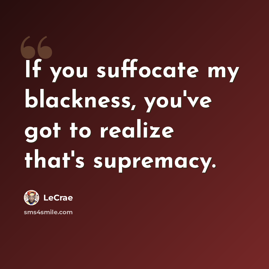 “If you suffocate my blackness, you've got to realize that's supremacy.” quote by Lecrae