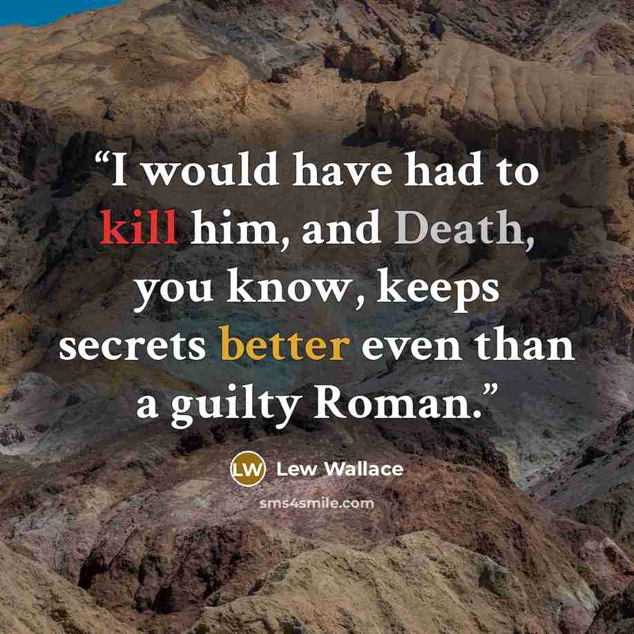 “I would have had to kill him, and Death, you know, keeps secrets better even than a guilty Roman.” quote by Lew Wallace